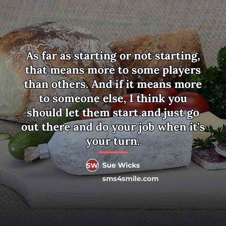 “As far as starting or not starting, that means more…” quote by Sue Wicks