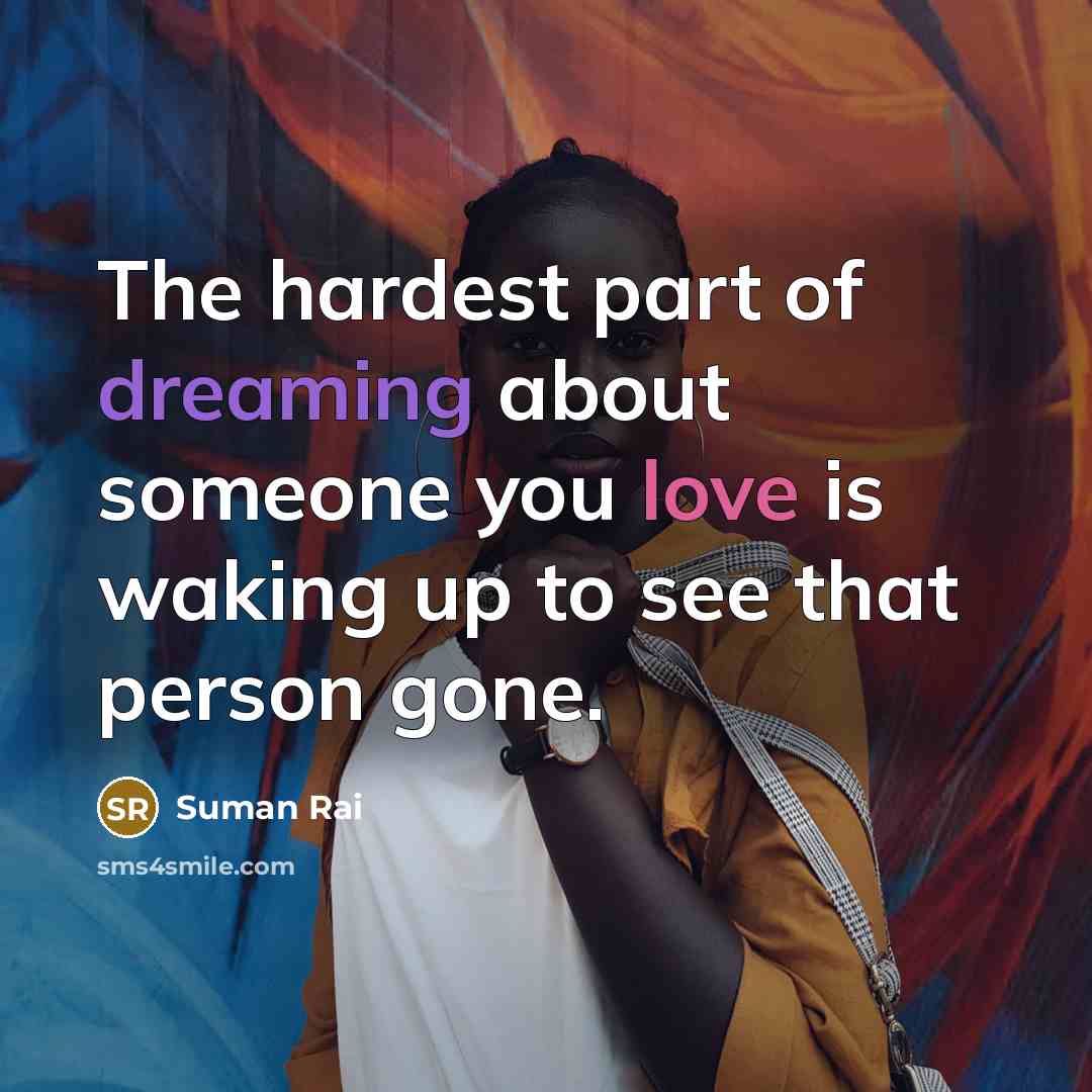 “The hardest part of dreaming about someone you love is waking up to see that person gone.” quote by Suman Rai
