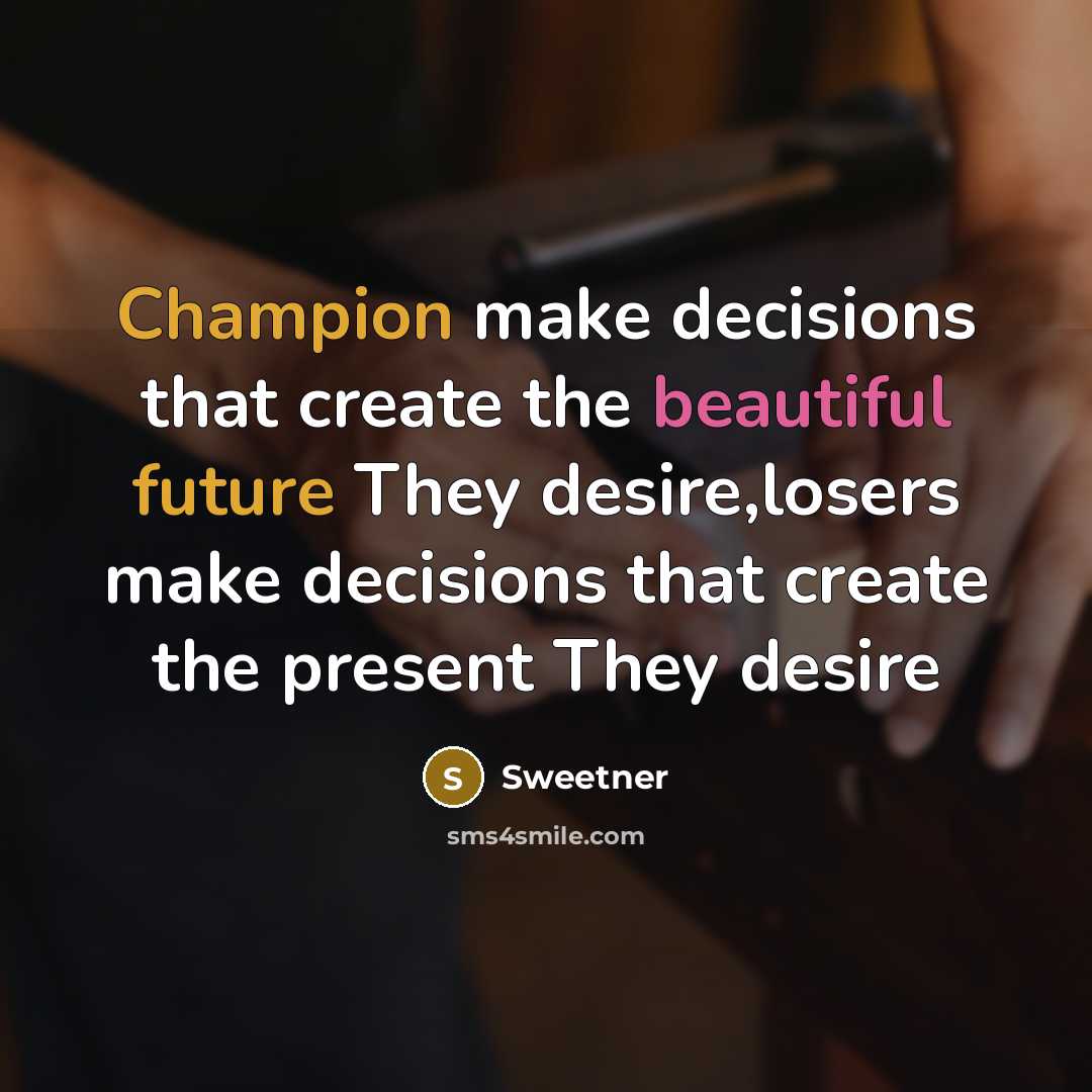“Champion make decisions that create the beautiful future They desire,losers make decisions that create the present They desire” quote by Sweetner