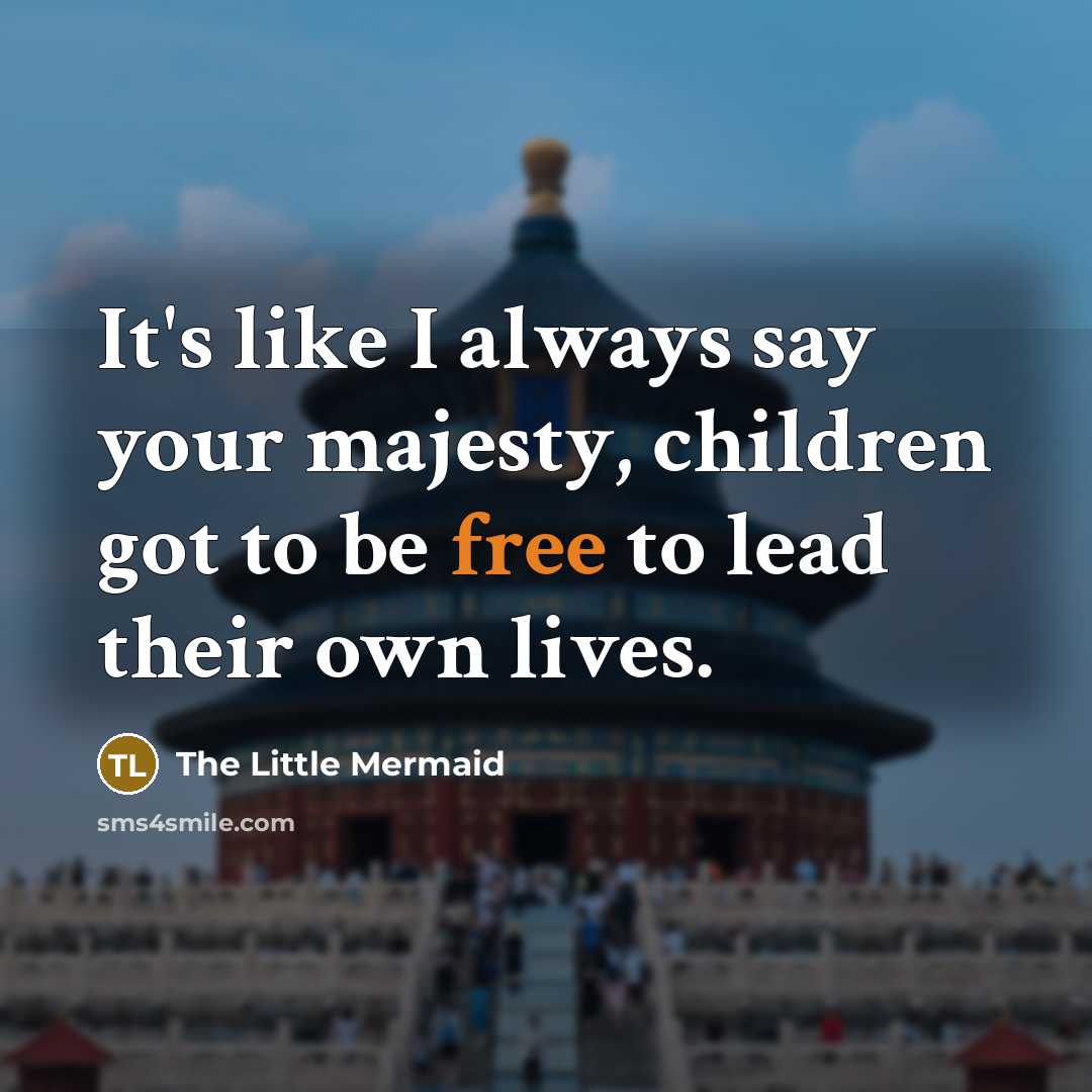 “It's like I always say your majesty, children got to…” quote by The Little Mermaid
