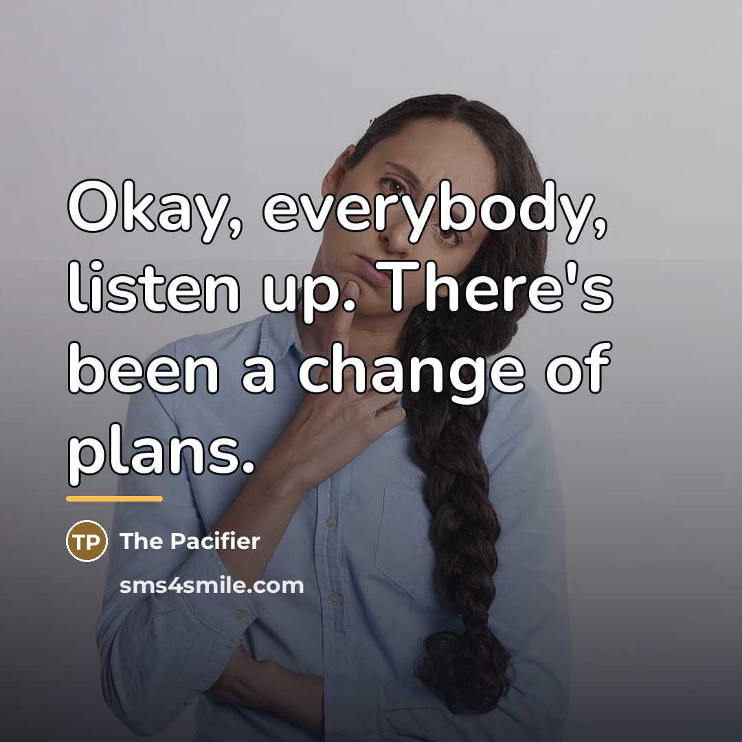“Okay, everybody, listen up. There's been a change of plans.…” quote by The Pacifier
