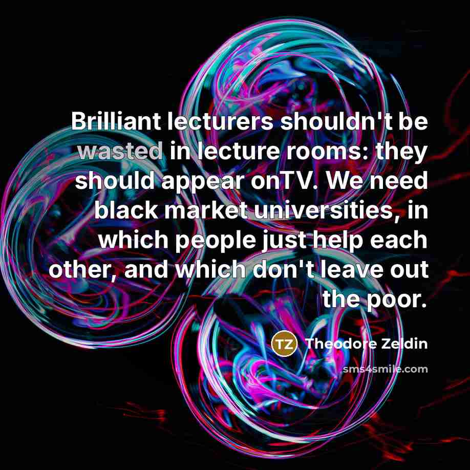 “Brilliant lecturers shouldn't be wasted in lecture rooms: they should…” quote by Theodore Zeldin