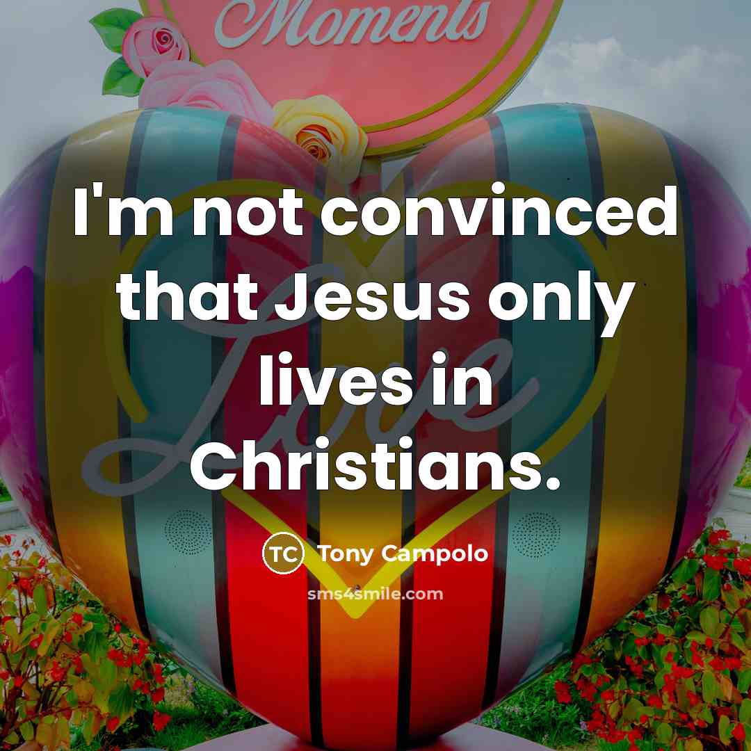 “I'm not convinced that Jesus only lives in Christians.…” quote by Tony Campolo