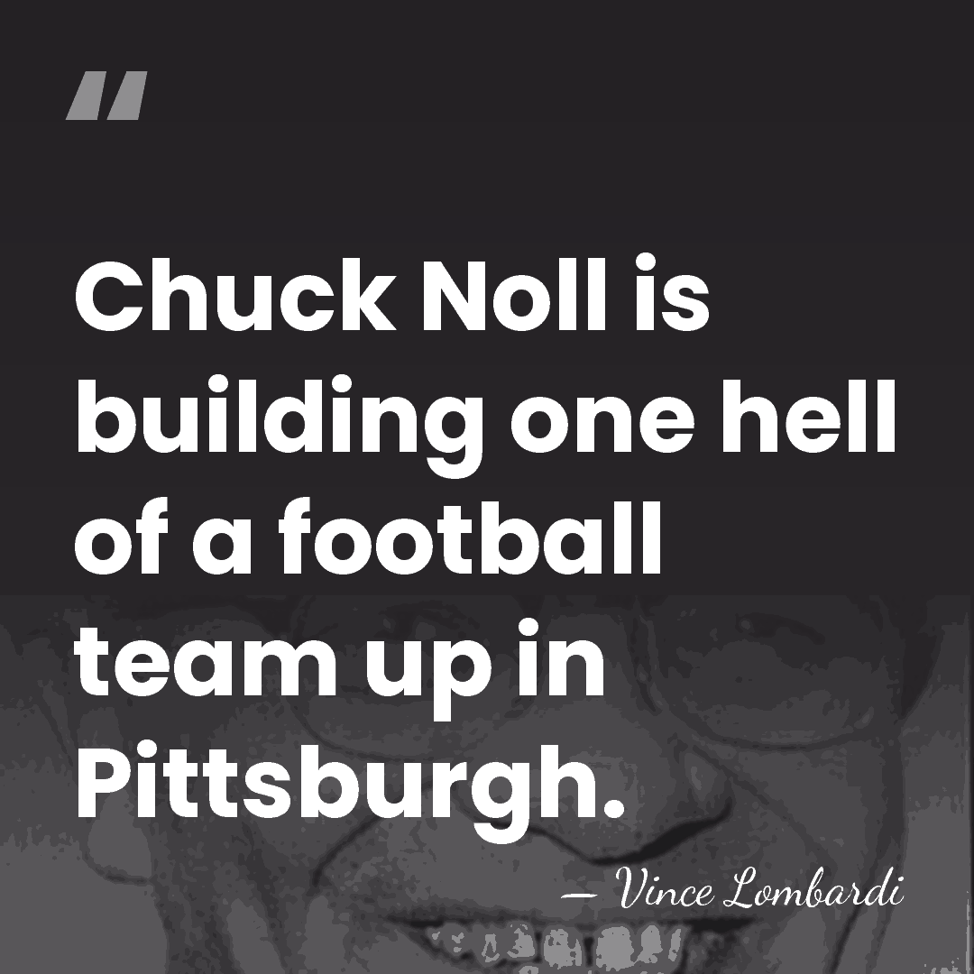 Chuck Noll is building one hell of a football team up in&hellip; - Vince Lombardi