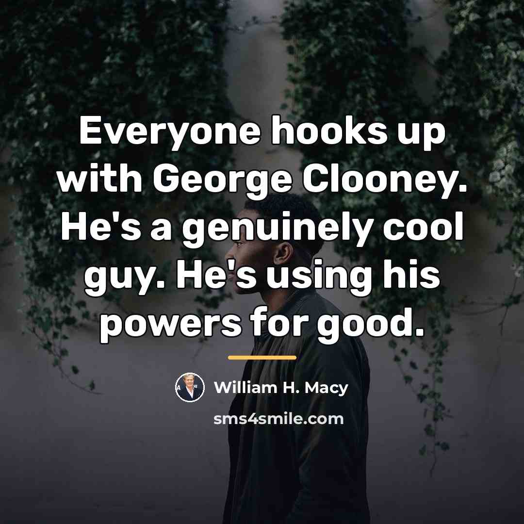 “Everyone hooks up with George Clooney. He's a genuinely cool…” quote by William H. Macy