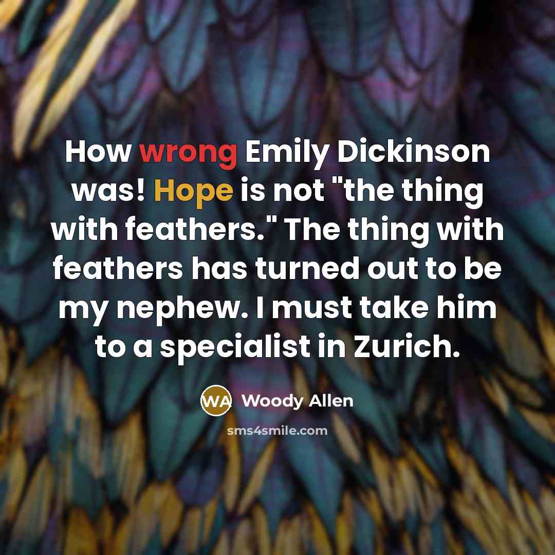 “How wrong Emily Dickinson was! Hope is not "the thing…” quote by Woody Allen