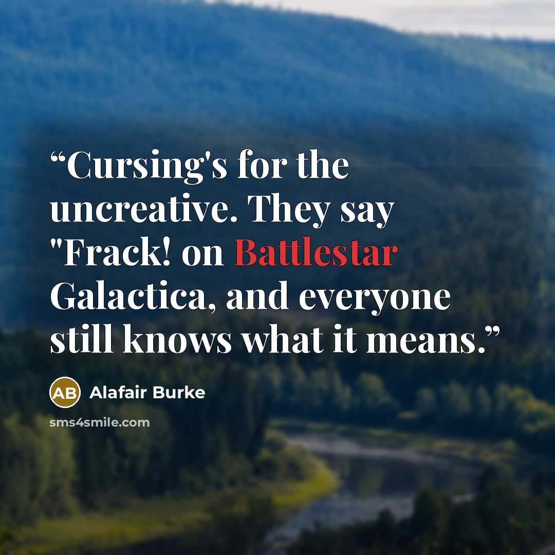 “Cursing's for the uncreative. They say "Frack! on Battlestar Galactica, and everyone still knows what it means.” quote by Alafair Burke