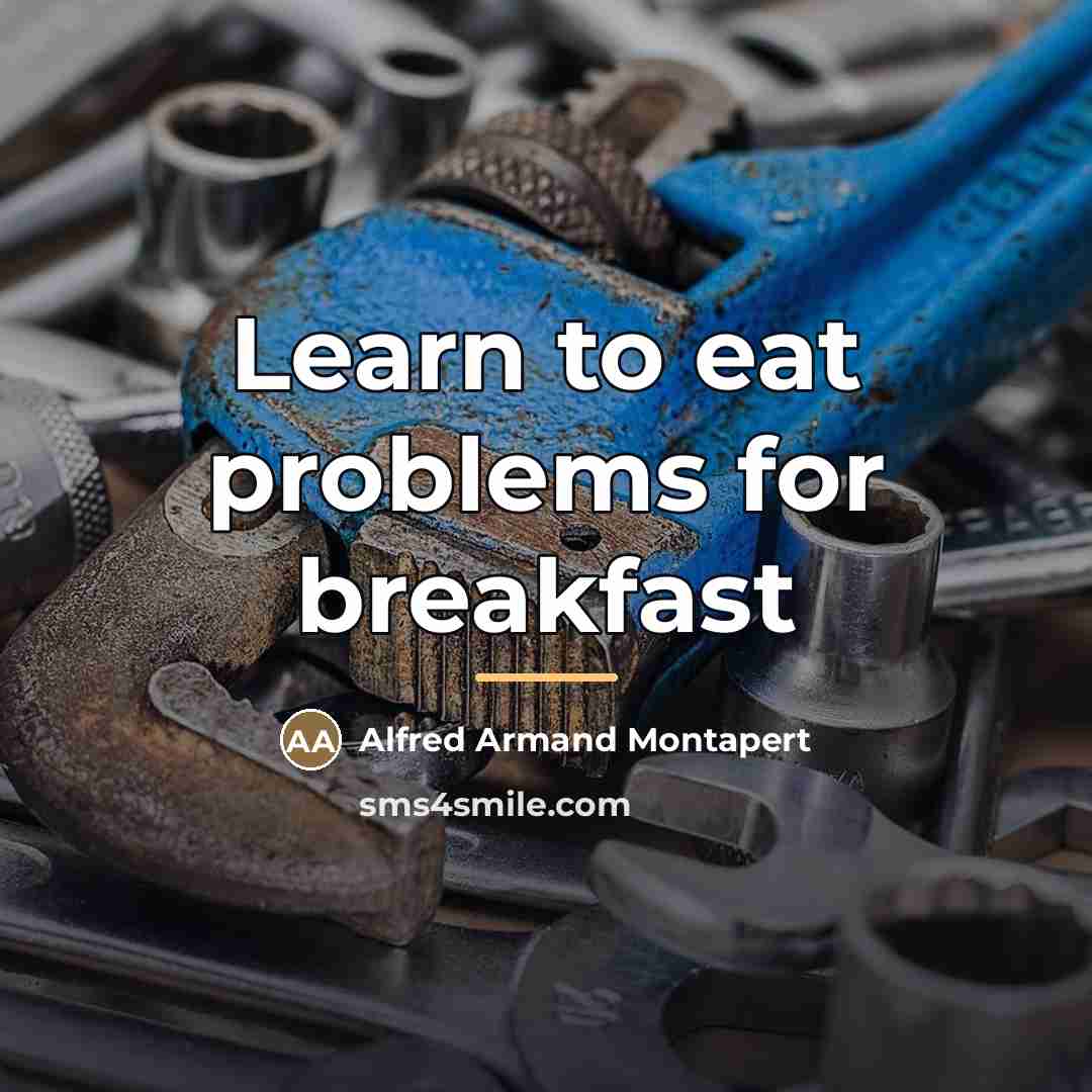 “Learn to eat problems for breakfast…” quote by Alfred Armand Montapert