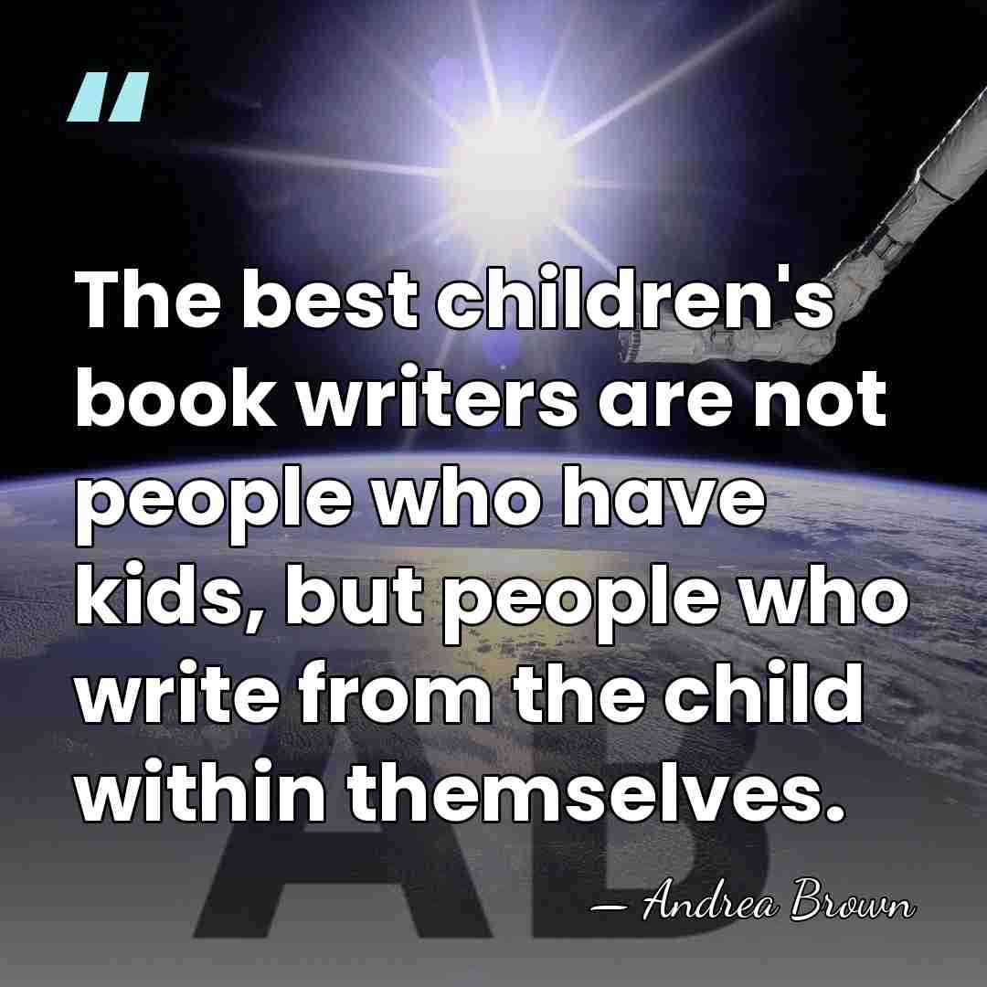 The best children's book writers are not people who have kids, but&hellip; - Andrea Brown