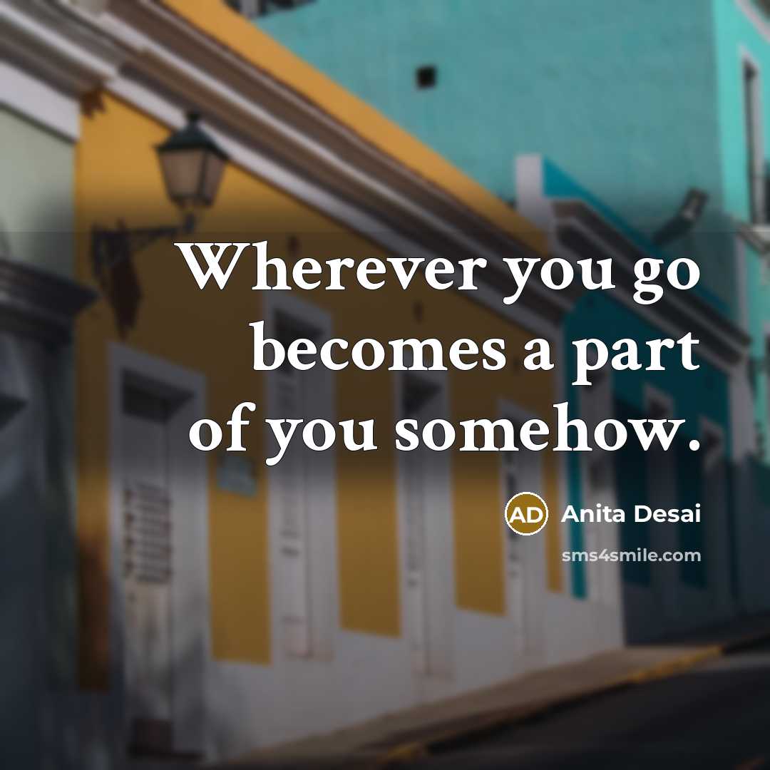 “Wherever you go becomes a part of you somehow.…” quote by Anita Desai