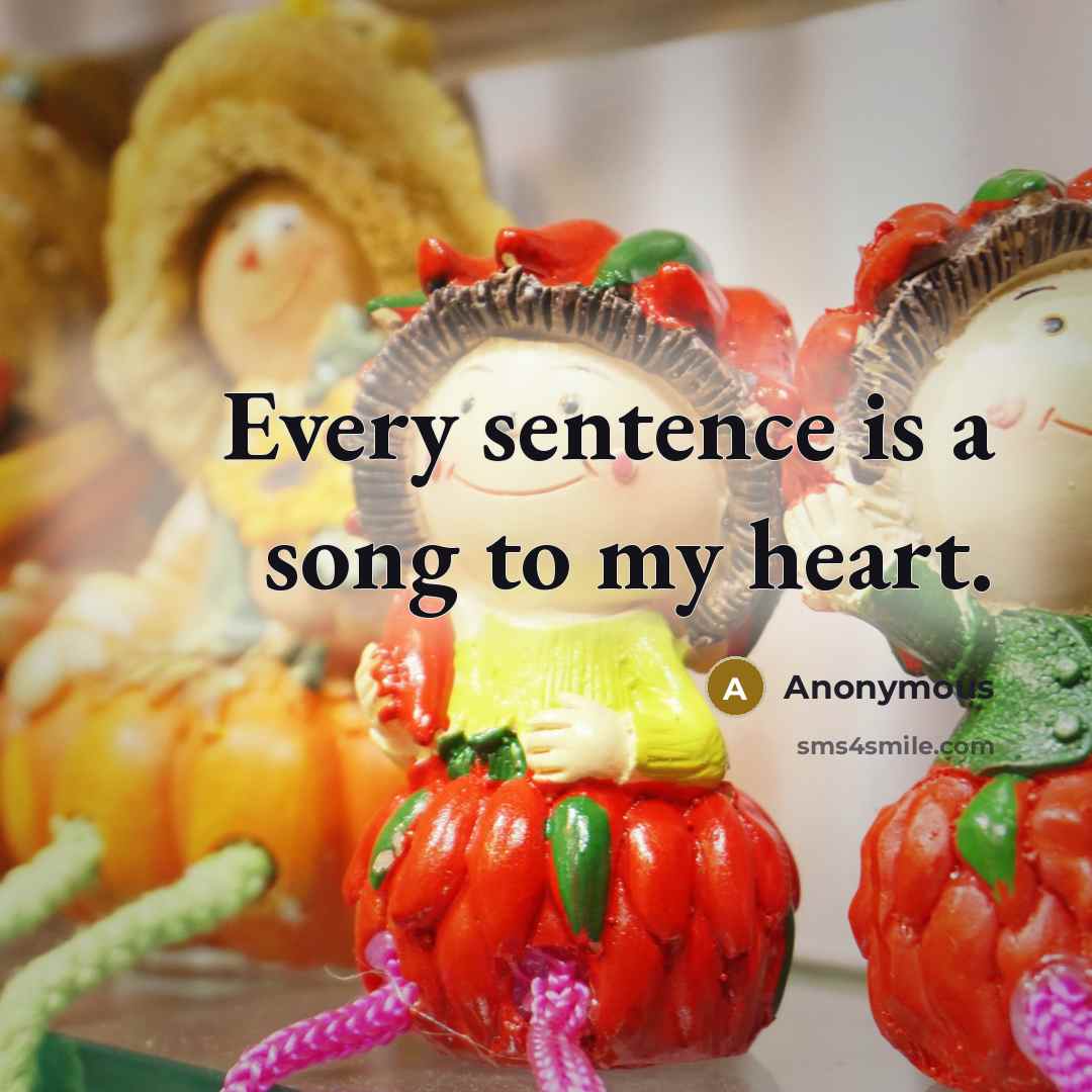 “Every sentence is a song to my heart.…” quote by Anonymous