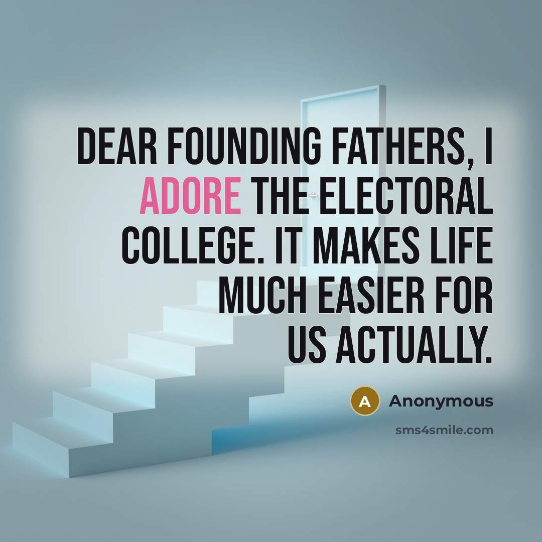 “Dear Founding Fathers, I adore the electoral college. It makes life much easier for us actually.” quote by Anonymous