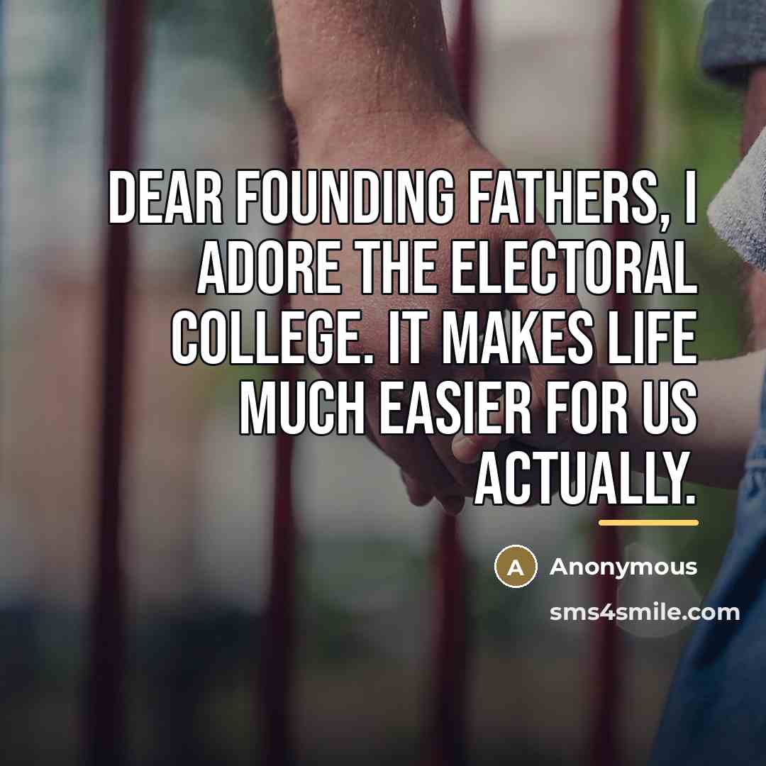 “Dear Founding Fathers, I adore the electoral college. It makes…” quote by Anonymous