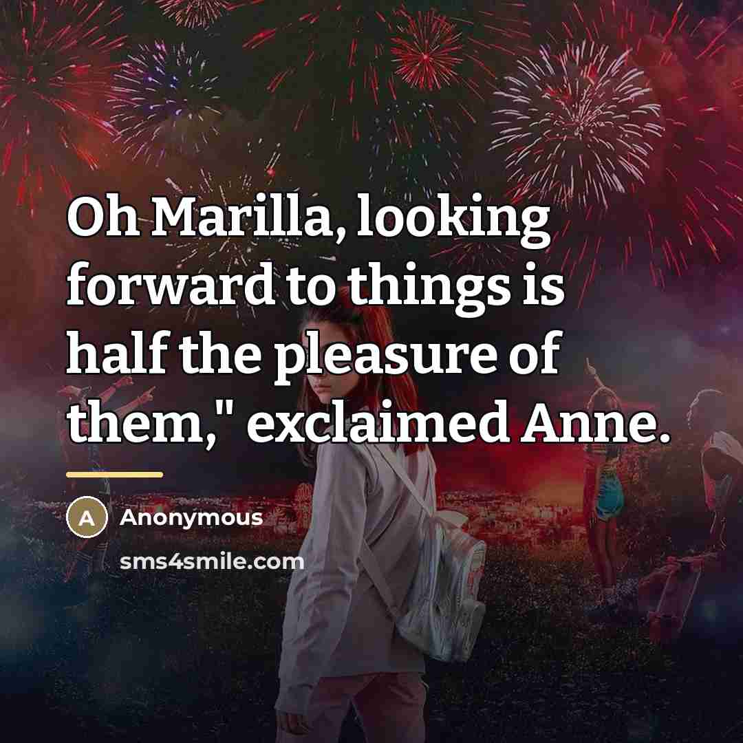 “Oh Marilla, looking forward to things is half the pleasure…” quote by Anonymous