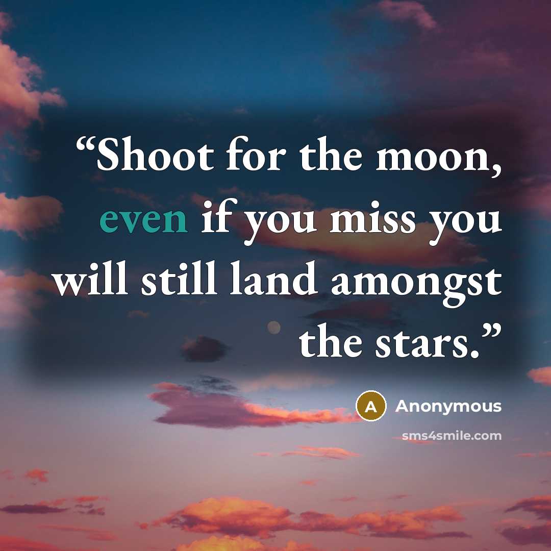 “Shoot for the moon, even if you miss you will still land amongst the stars.” quote by Anonymous