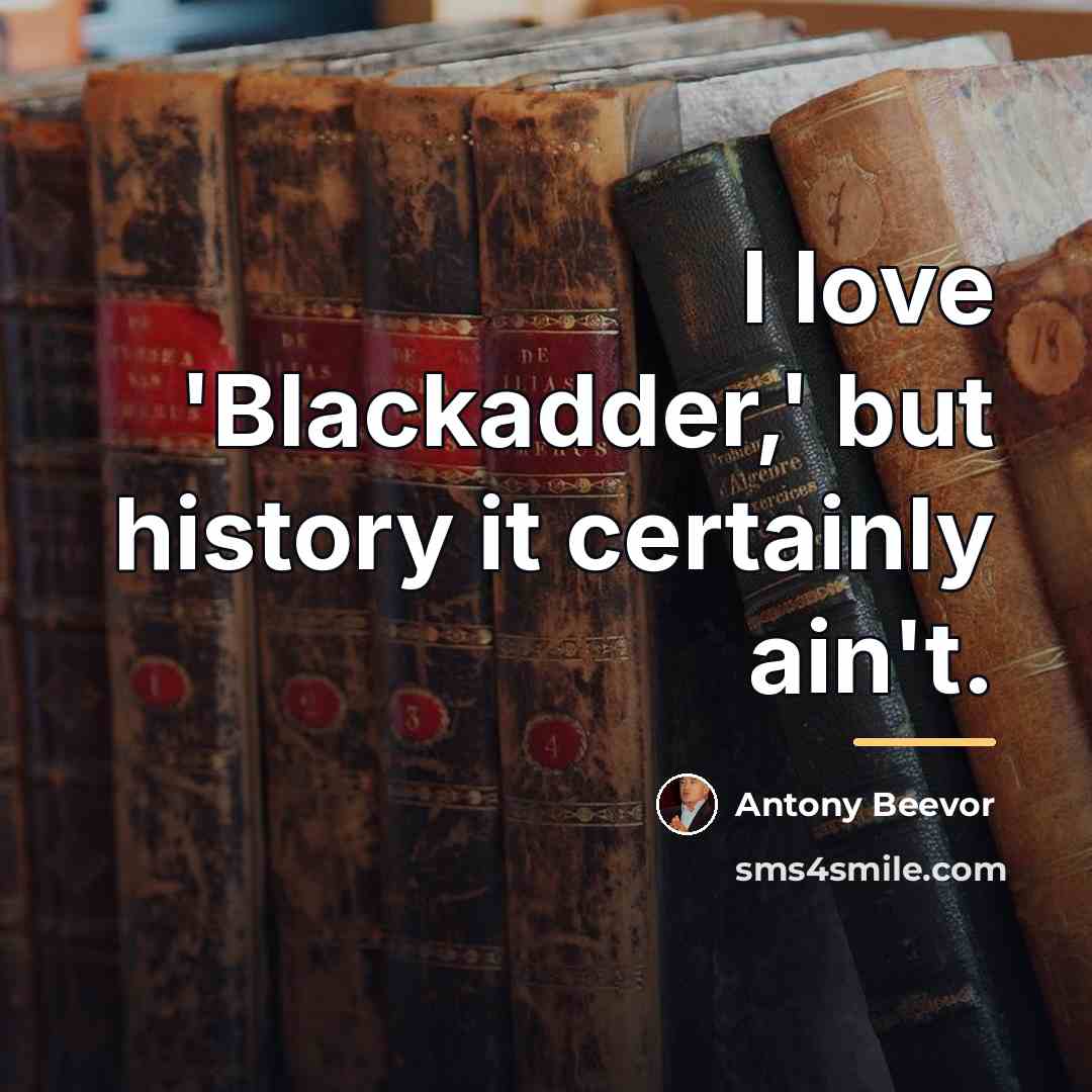 “I love 'Blackadder,' but history it certainly ain't.…” quote by Antony Beevor