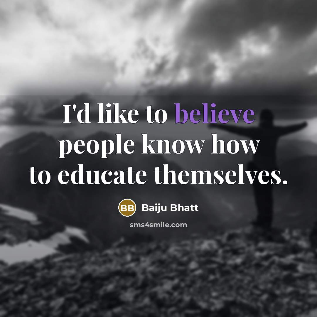 “I'd like to believe people know how to educate themselves.…” quote by Baiju Bhatt