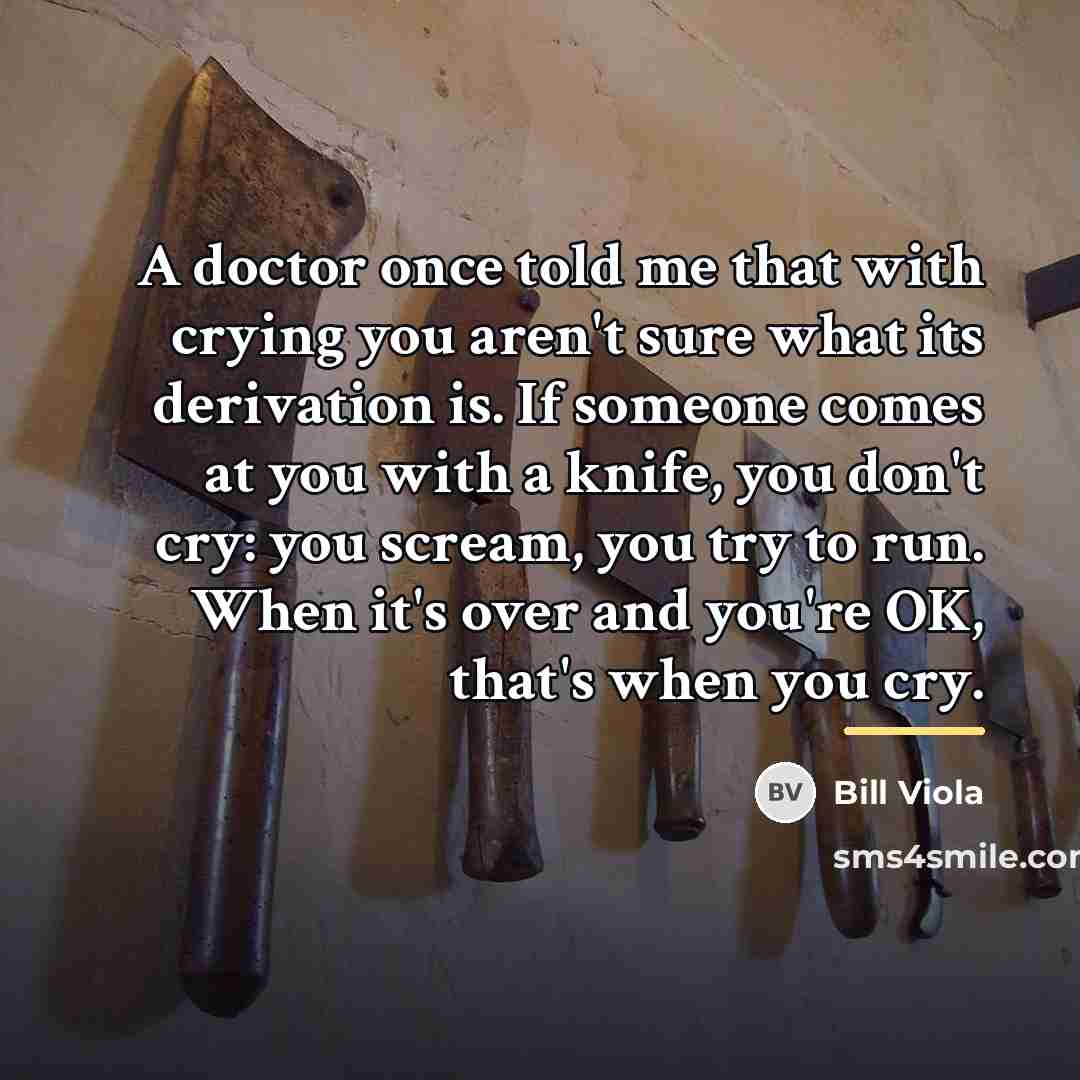“A doctor once told me that with crying you aren't…” quote by Bill Viola