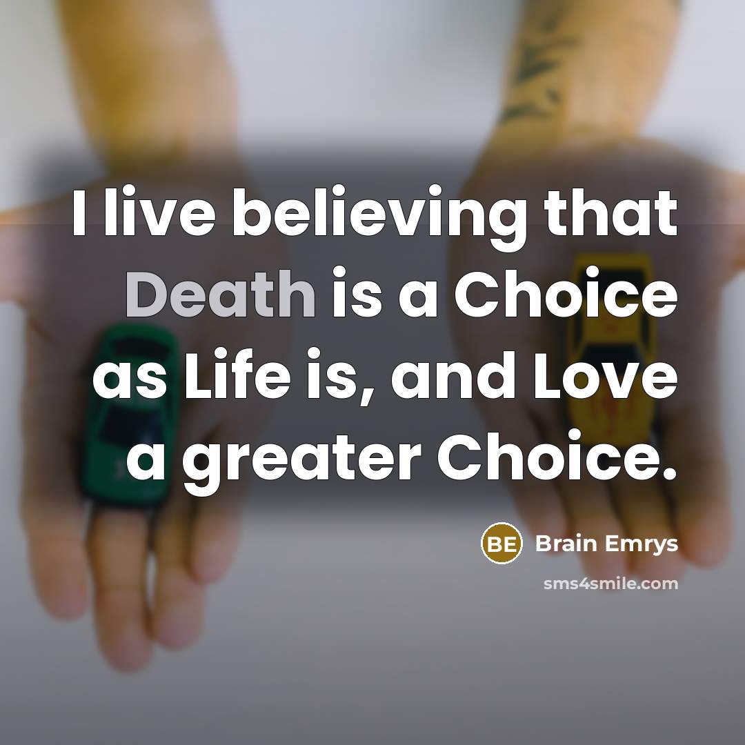 “I live believing that Death is a Choice as Life…” quote by Brain Emrys
