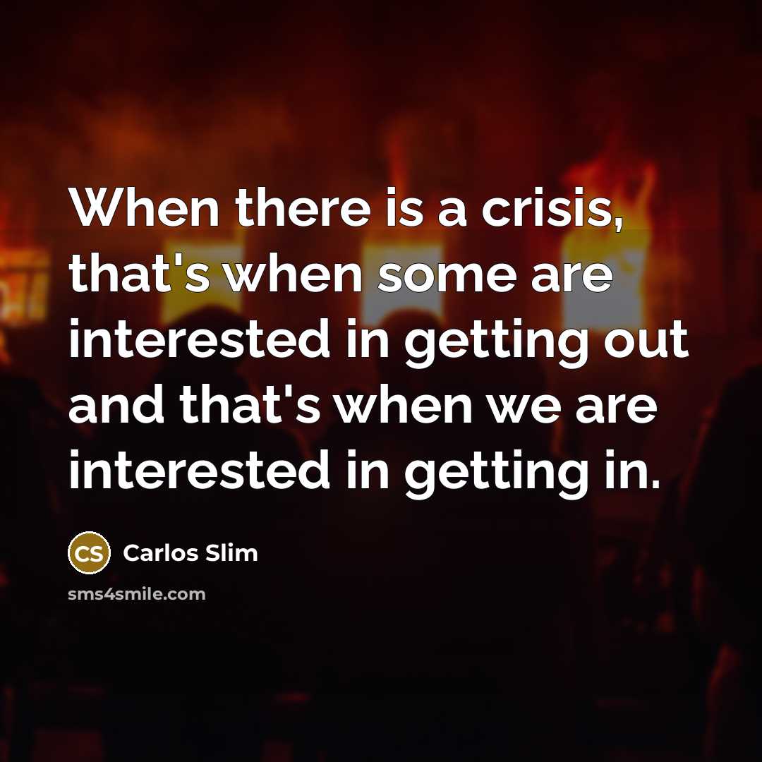 “When there is a crisis, that's when some are interested…” quote by Carlos Slim