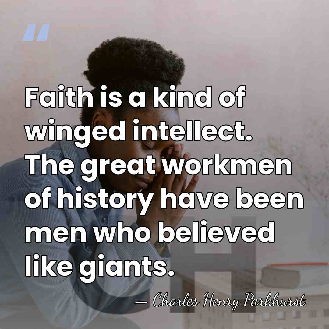 Faith is a kind of winged intellect. The great workmen of history&hellip; - Charles Henry Parkhurst