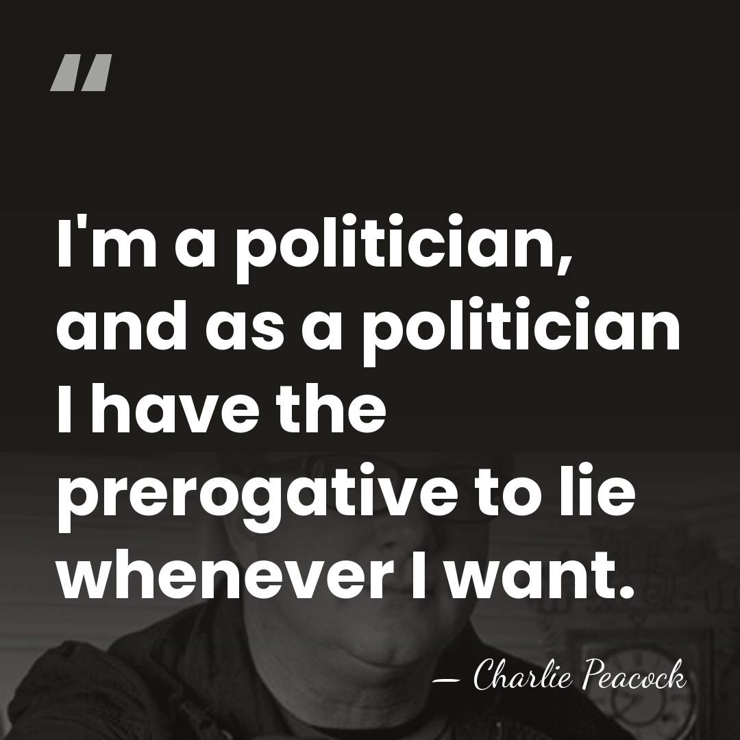 I'm a politician, and as a politician I have the prerogative to&hellip; - Charlie Peacock