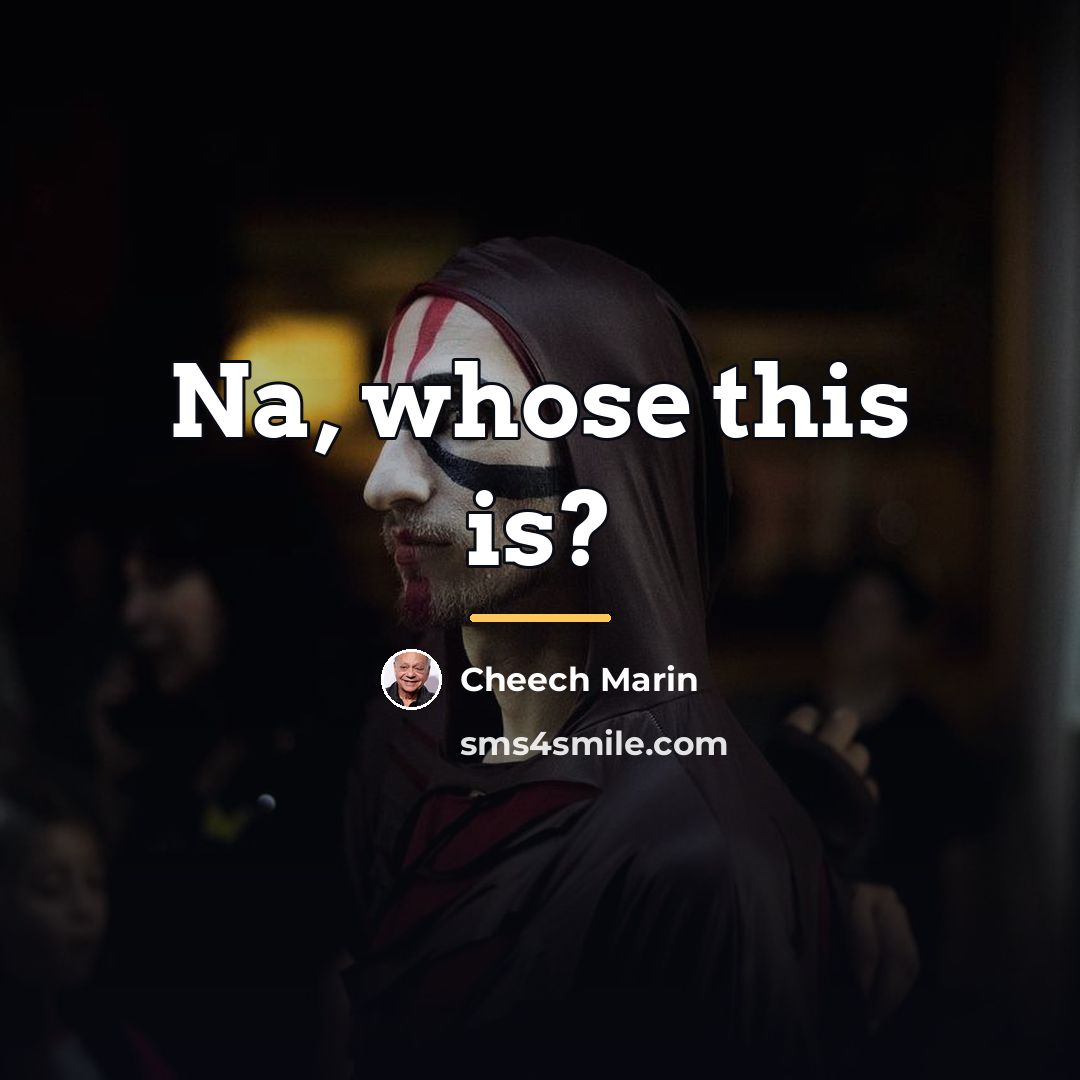 “Na, whose this is?…” quote by Cheech Marin