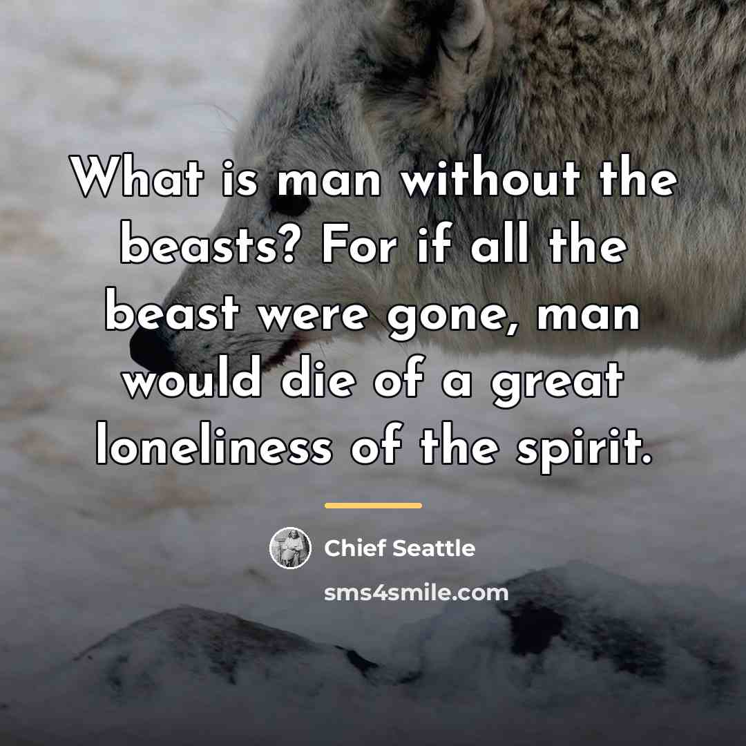 “What is man without the beasts? For if all the…” quote by Chief Seattle