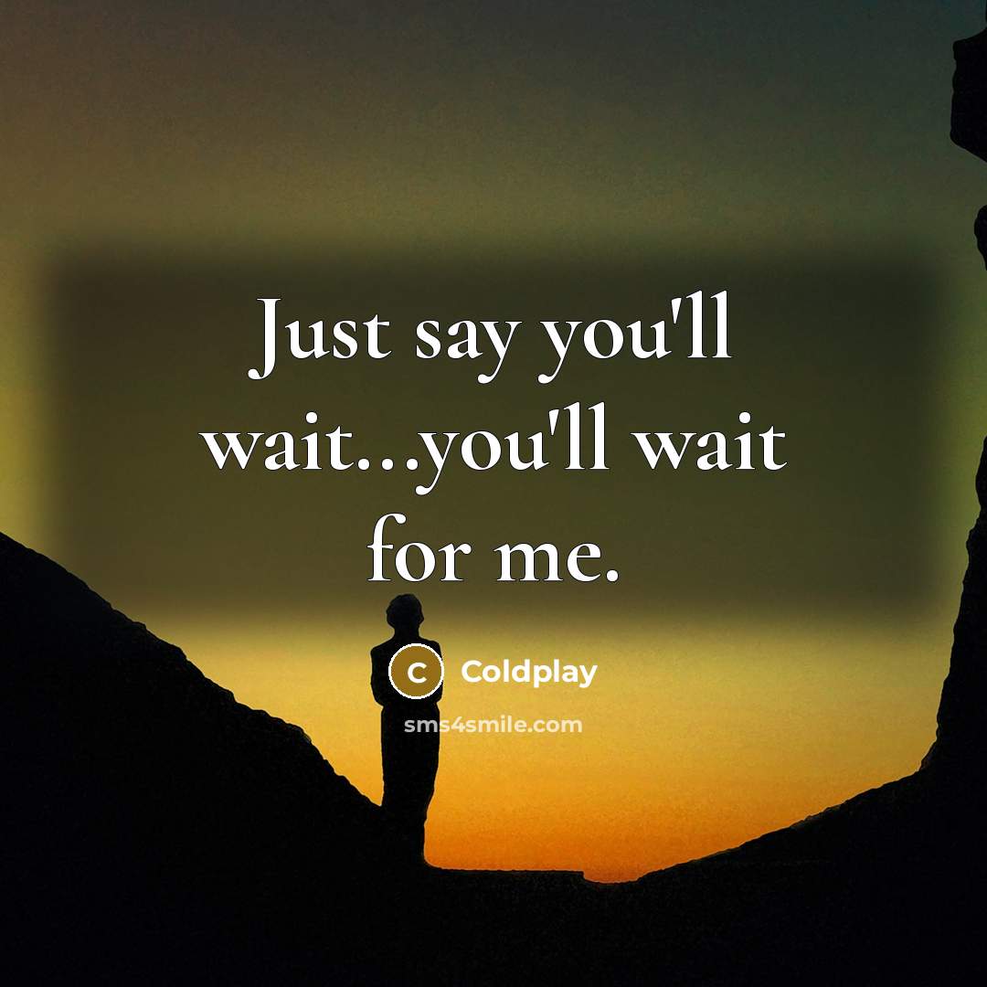“Just say you'll wait...you'll wait for me.…” quote by Coldplay