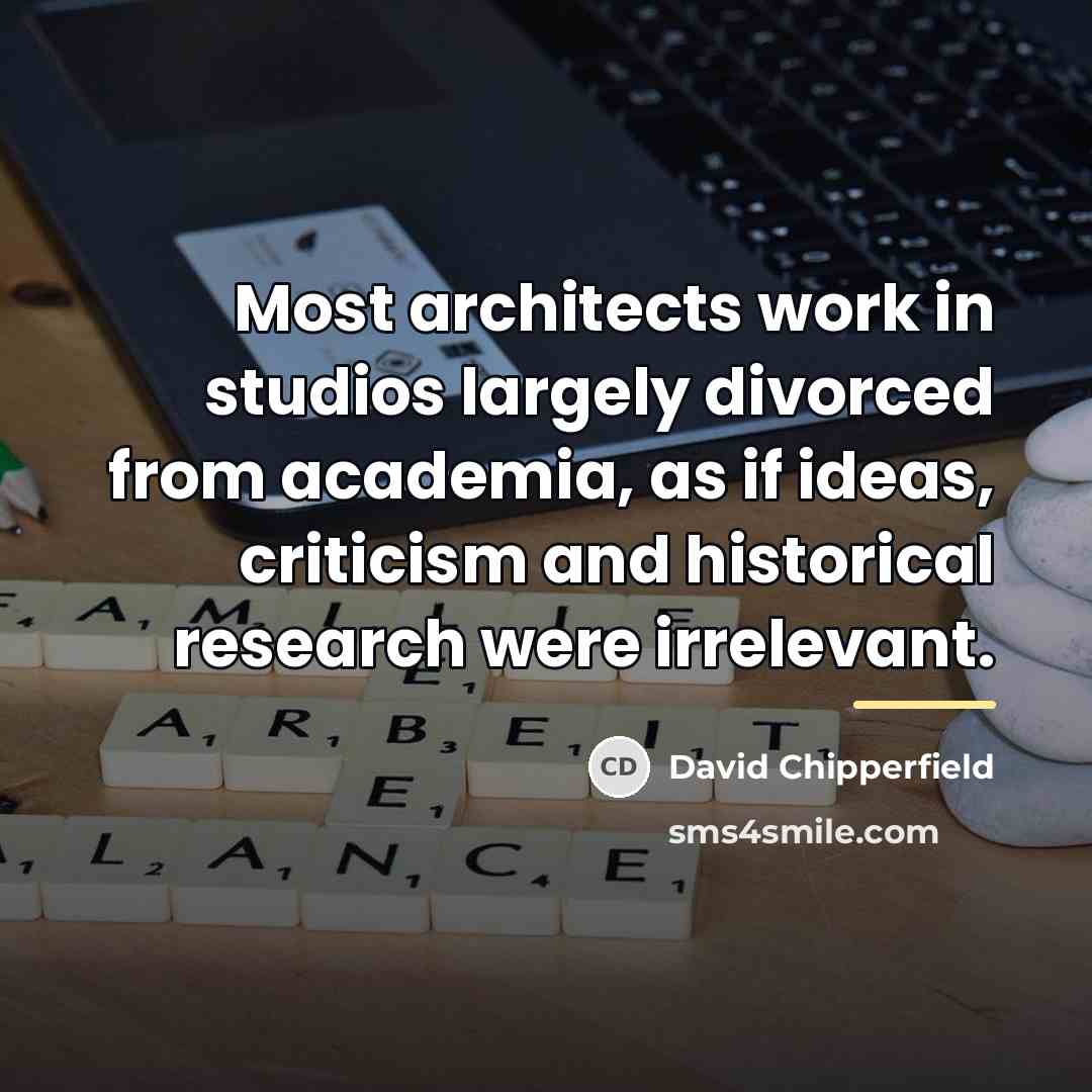 “Most architects work in studios largely divorced from academia, as…” quote by David Chipperfield