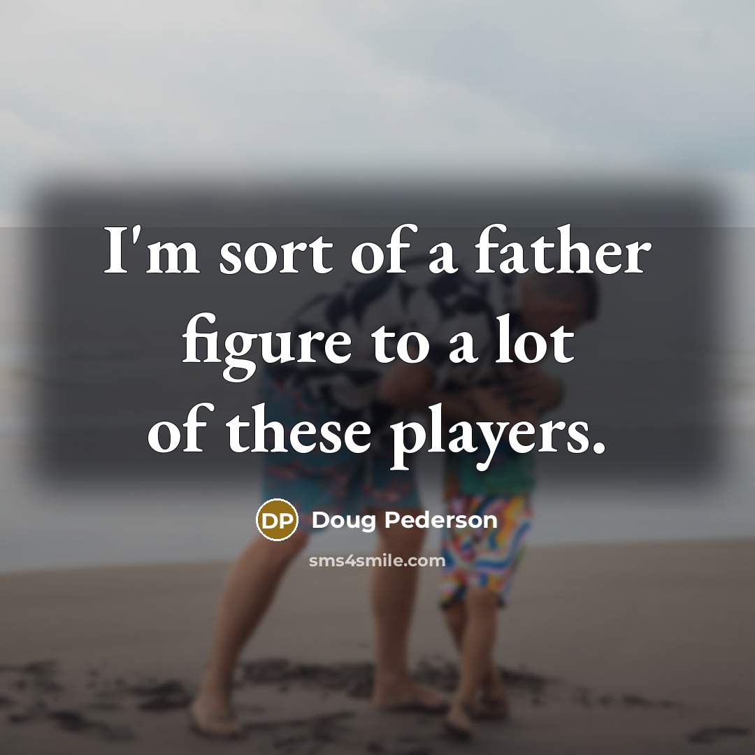 “I'm sort of a father figure to a lot of…” quote by Doug Pederson