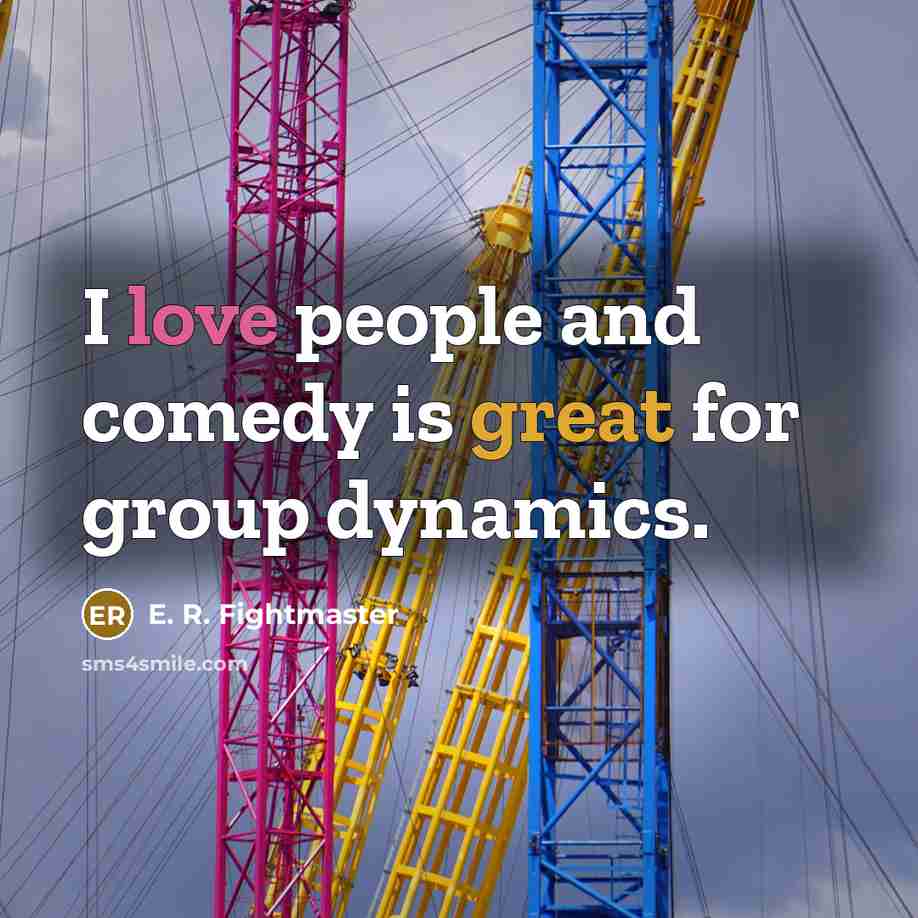 “I love people and comedy is great for group dynamics.…” quote by E. R. Fightmaster