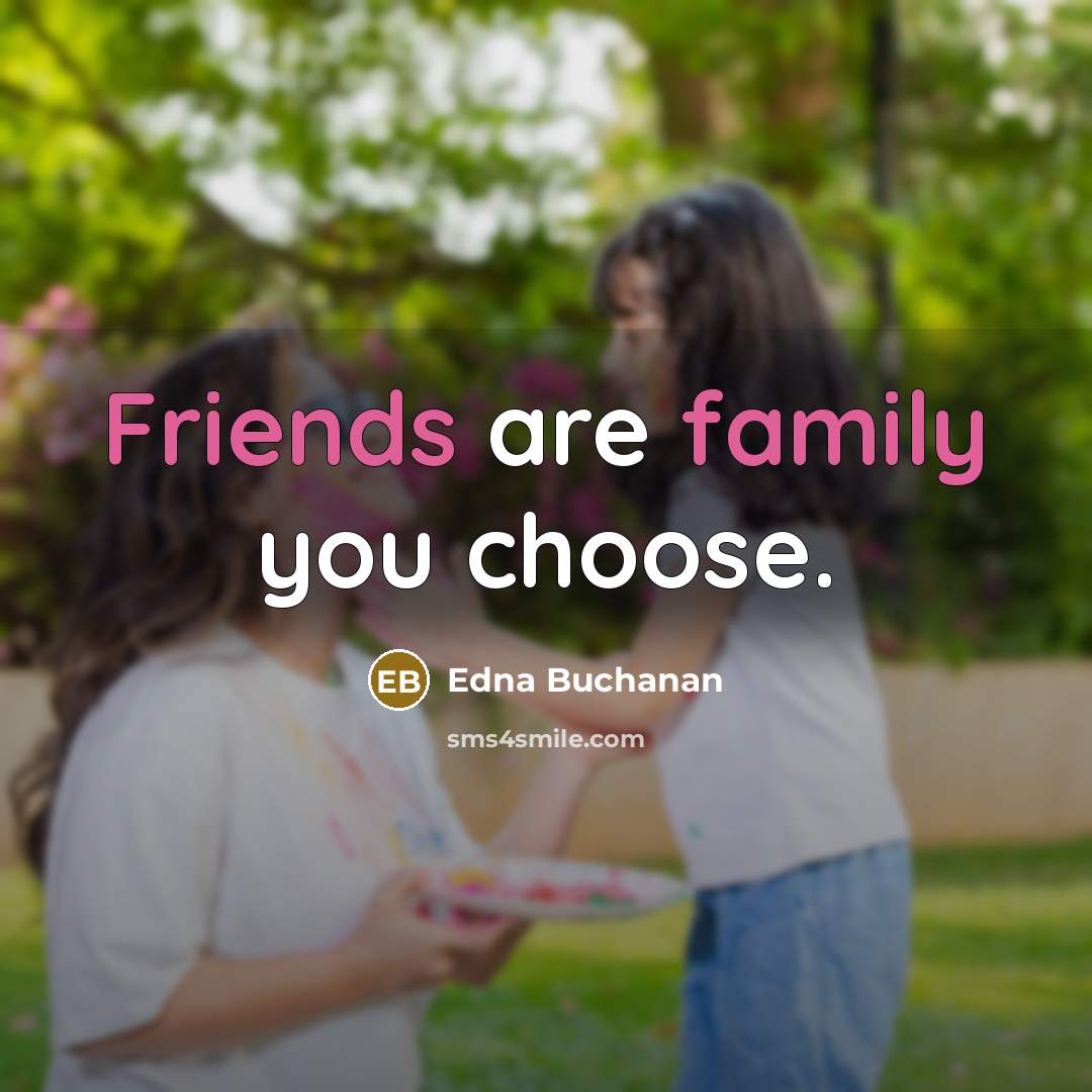 “Friends are family you choose.” quote by Edna Buchanan
