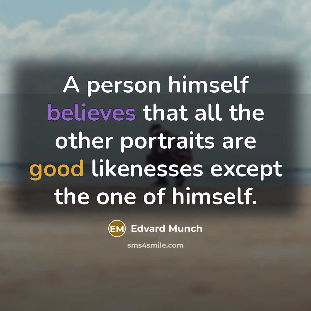 “A person himself believes that all the other portraits are good likenesses except the one of himself.” quote by Edvard Munch