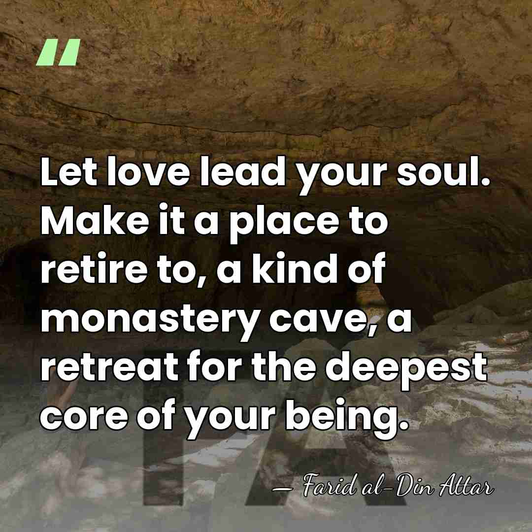 Let love lead your soul. Make it a place to retire to,&hellip; - Farid al-Din Attar