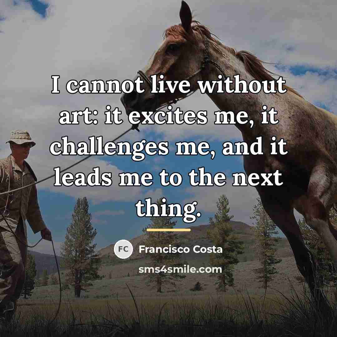 “I cannot live without art: it excites me, it challenges…” quote by Francisco Costa