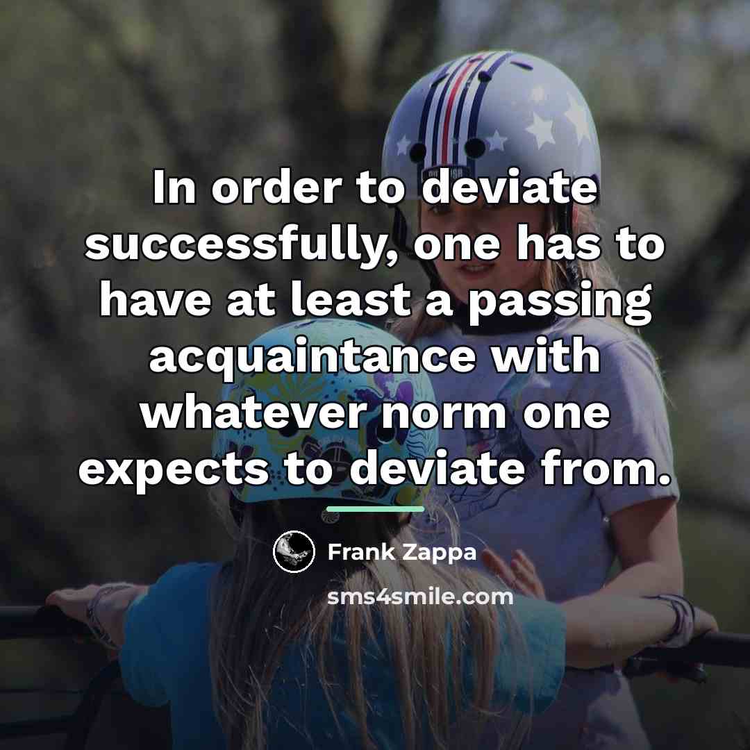 “In order to deviate successfully, one has to have at…” quote by Frank Zappa