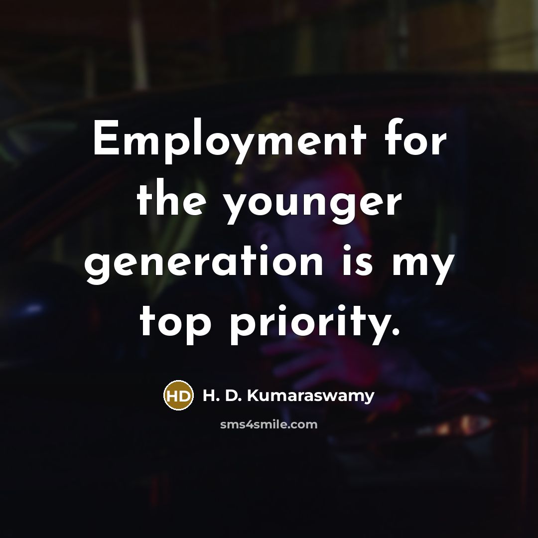 “Employment for the younger generation is my top priority.…” quote by H. D. Kumaraswamy