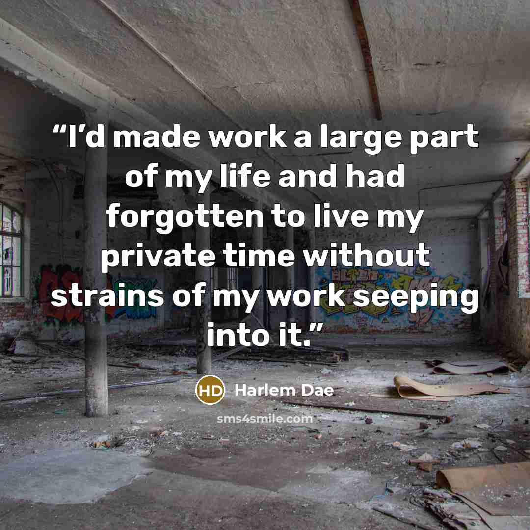 “I’d made work a large part of my life and had forgotten to live my private time without strains of my work seeping into it.” quote by Harlem Dae