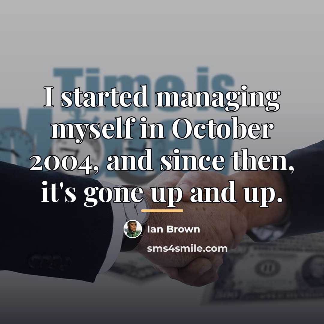 “I started managing myself in October 2004, and since then,…” quote by Ian Brown
