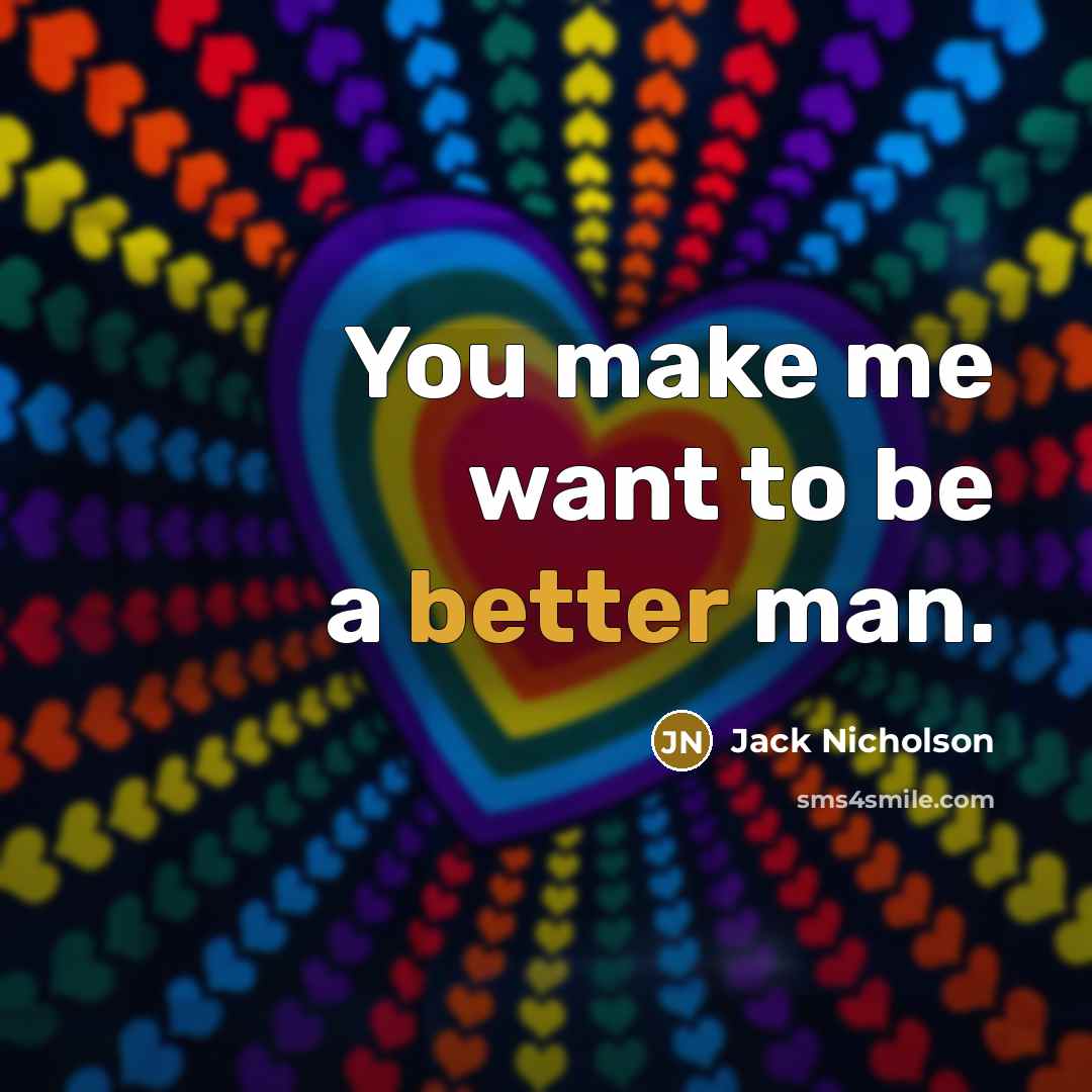 “You make me want to be a better man.” quote by Jack Nicholson