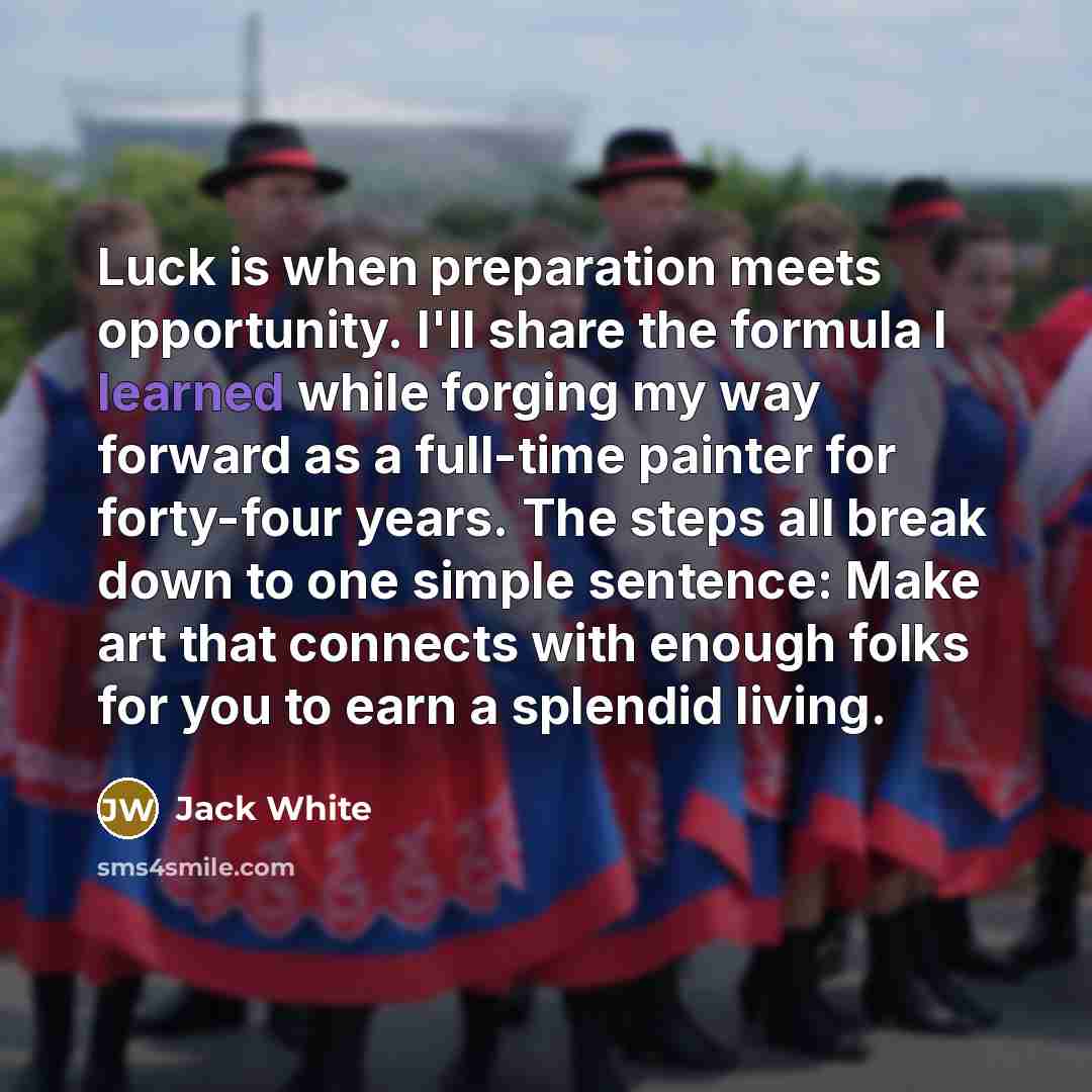 “Luck is when preparation meets opportunity. I'll share the formula…” quote by Jack White