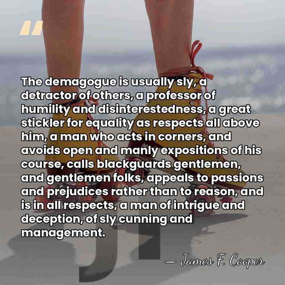 The demagogue is usually sly, a detractor of others, a professor of&hellip; - James F. Cooper