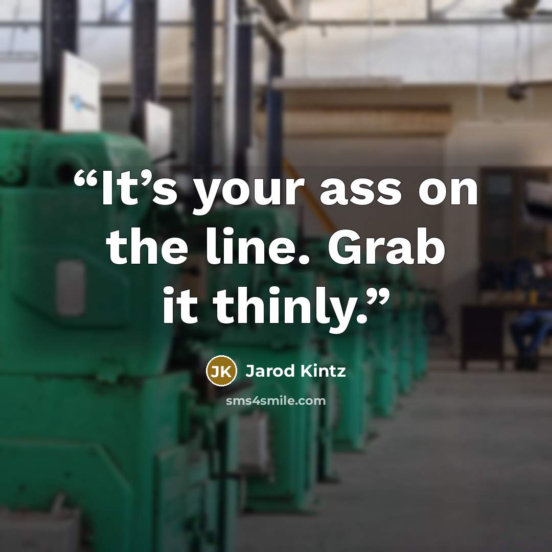 “It’s your ass on the line. Grab it thinly.” quote by Jarod Kintz
