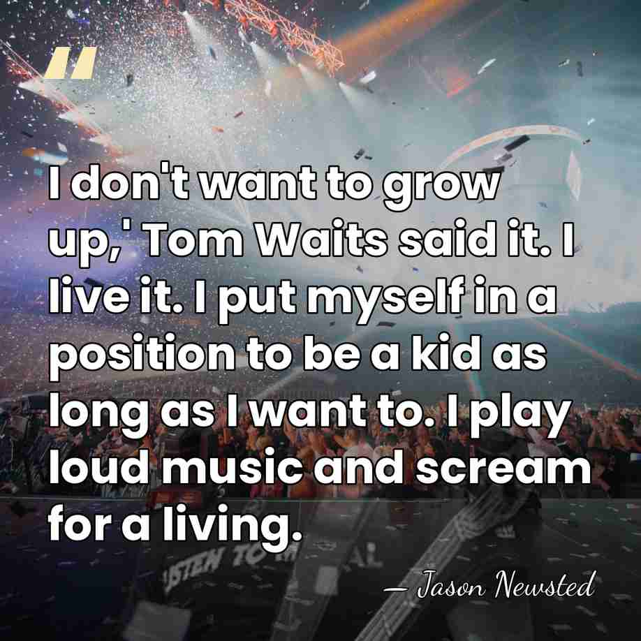I don't want to grow up,' Tom Waits said it. I live&hellip; - Jason Newsted