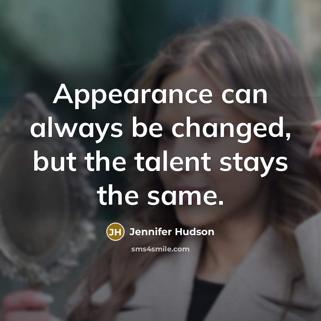 “Appearance can always be changed, but the talent stays the…” quote by Jennifer Hudson