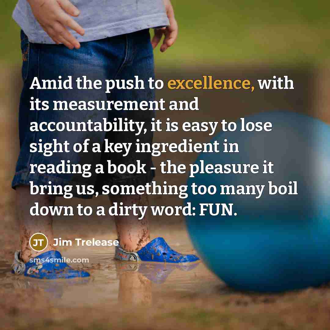 “Amid the push to excellence, with its measurement and accountability,…” quote by Jim Trelease
