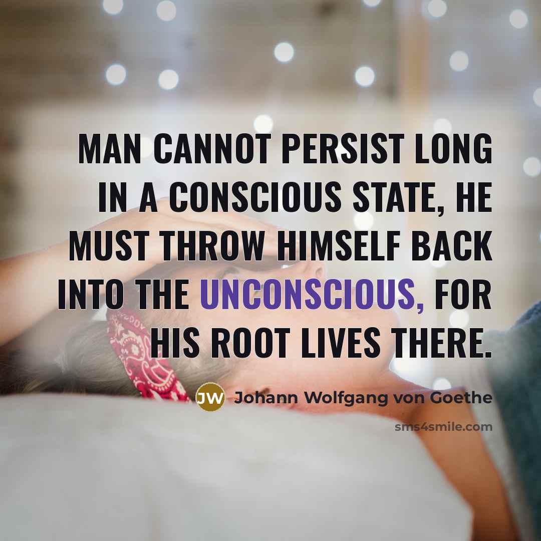 “Man cannot persist long in a conscious state, he must…” quote by Johann Wolfgang von Goethe