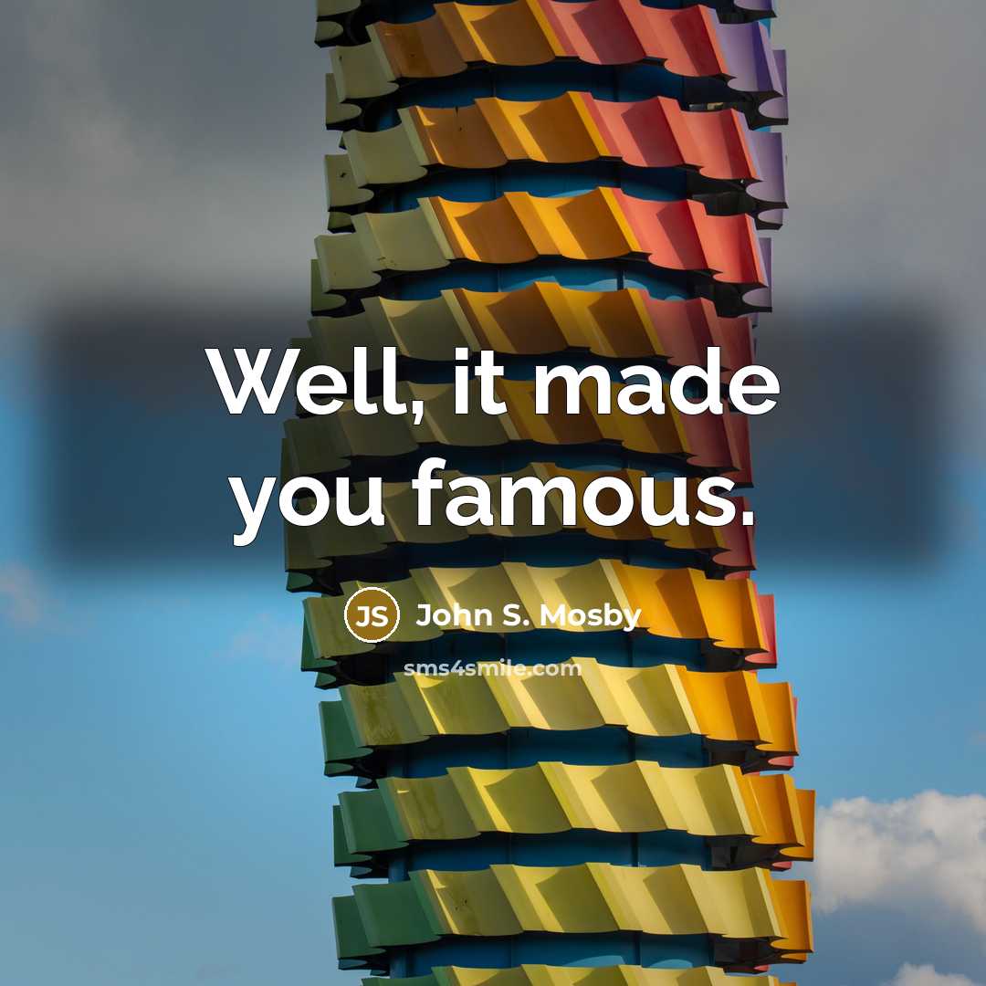“Well, it made you famous.…” quote by John S. Mosby