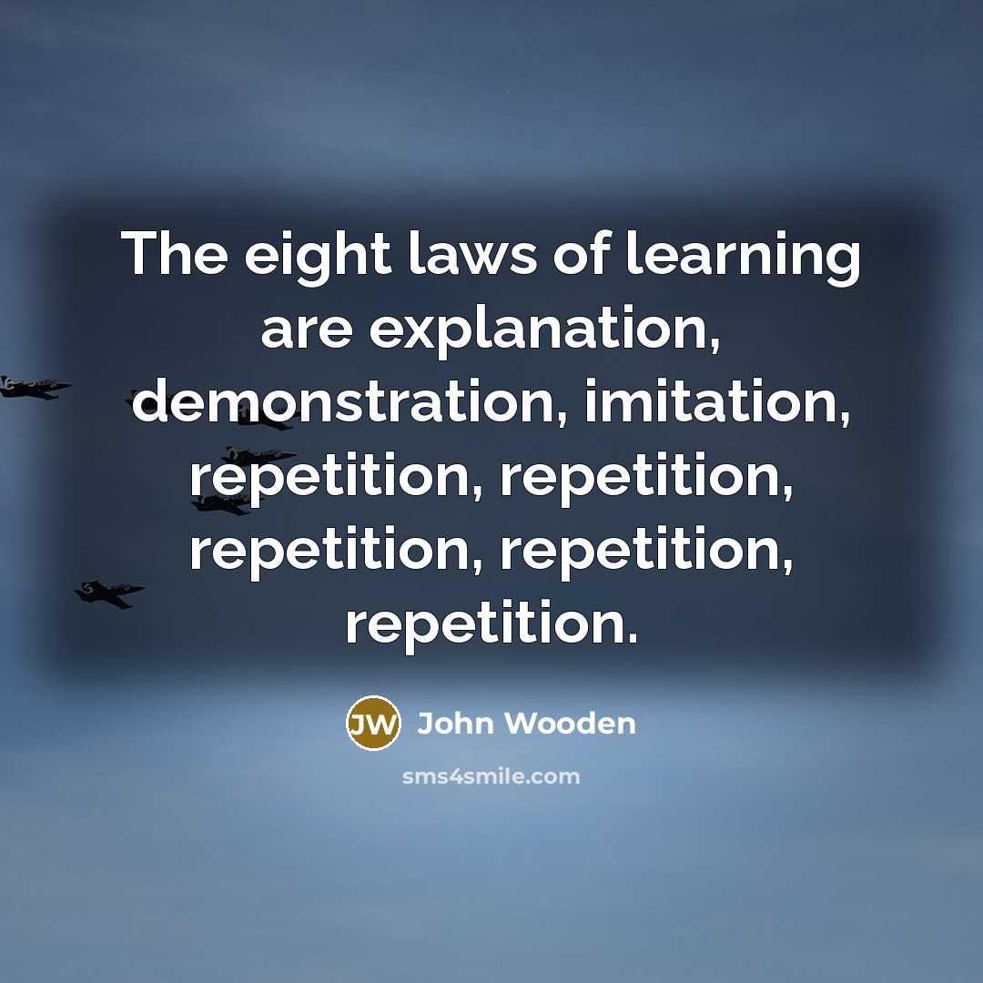 “The eight laws of learning are explanation, demonstration, imitation, repetition,…” quote by John Wooden